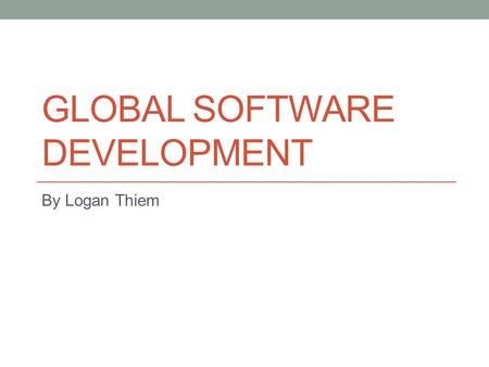 GLOBAL SOFTWARE DEVELOPMENT By Logan Thiem. Global Software Development What is it? (GSD) Work done across national boundaries Involves: Communication.