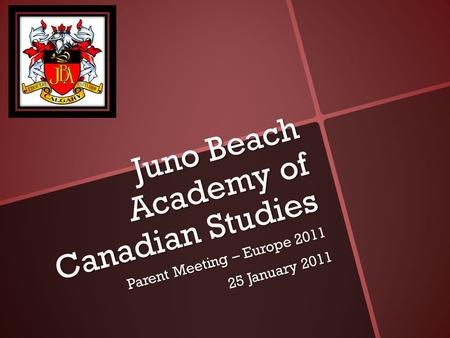 Juno Beach Academy of Canadian Studies Parent Meeting – Europe 2011 25 January 2011.