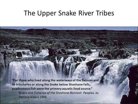 The Upper Snake River Tribes “For those who lived along the waterways of the Salmon and its tributaries or along the Snake below Shoshone Falls, anadromous.