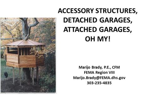 ACCESSORY STRUCTURES, DETACHED GARAGES, ATTACHED GARAGES, OH MY! Marijo Brady, P.E., CFM FEMA Region VIII 303-235-4835.