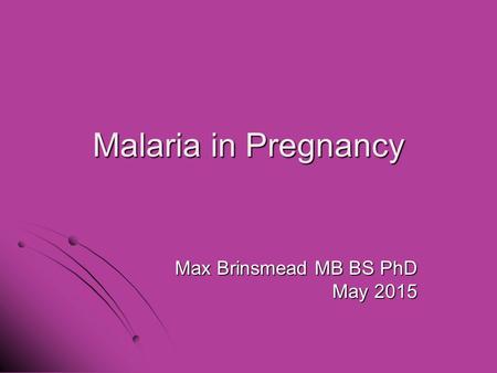 Malaria in Pregnancy Max Brinsmead MB BS PhD May 2015.