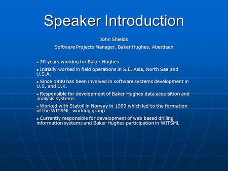 Speaker Introduction John Shields Software Projects Manager, Baker Hughes, Aberdeen 30 years working for Baker Hughes 30 years working for Baker Hughes.