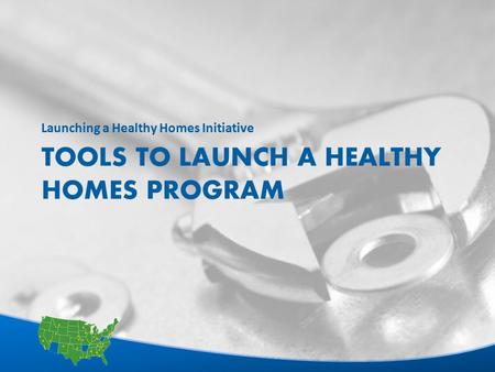 1 TOOLS TO LAUNCH A HEALTHY HOMES PROGRAM Launching a Healthy Homes Initiative.