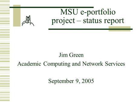 MSU e-portfolio project – status report Jim Green Academic Computing and Network Services September 9, 2005.