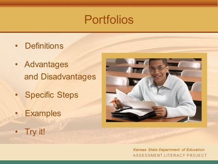 ASSESSMENT LITERACY PROJECT Kansas State Department of Education Portfolios Definitions Advantages and Disadvantages Specific Steps Examples Try it!