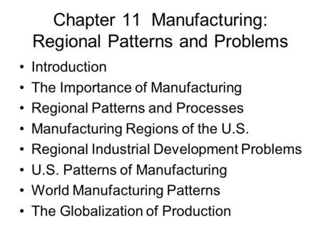 Chapter 11 Manufacturing: Regional Patterns and Problems Introduction The Importance of Manufacturing Regional Patterns and Processes Manufacturing Regions.