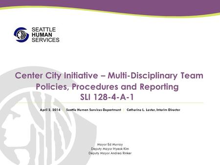 Mayor Ed Murray Deputy Mayor Hyeok Kim Deputy Mayor Andrea Rinker Center City Initiative – Multi-Disciplinary Team Policies, Procedures and Reporting SLI.