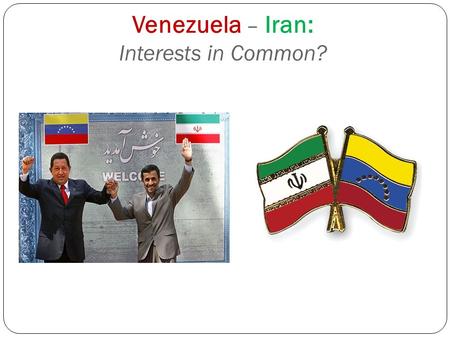 Venezuela – Iran: Interests in Common?. SIMILARITIES: Domestic Polity  Treatment of dissent  Reliance on military & revolutionary militias/ guards to.