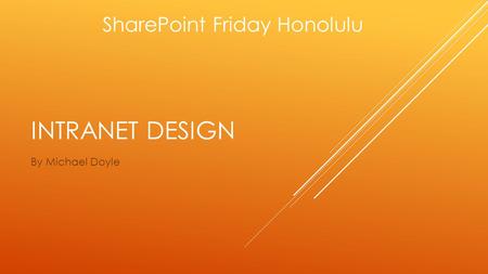 INTRANET DESIGN By Michael Doyle SharePoint Friday Honolulu.