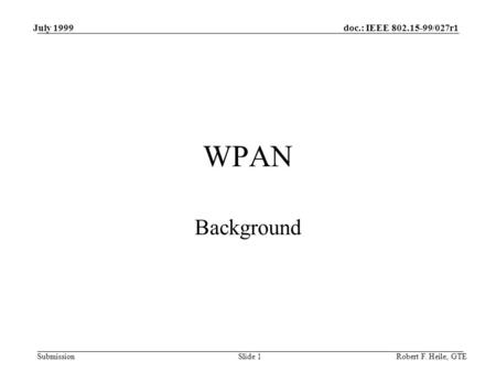 Doc.: IEEE 802.15-99/027r1 Submission July 1999 Robert F. Heile, GTESlide 1 WPAN Background.