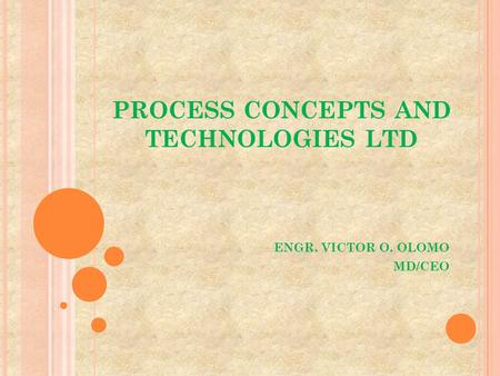 PROCESS CONCEPTS AND TECHNOLOGIES LTD ENGR. VICTOR O. OLOMO MD/CEO.