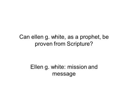 Can ellen g. white, as a prophet, be proven from Scripture? Ellen g. white: mission and message.