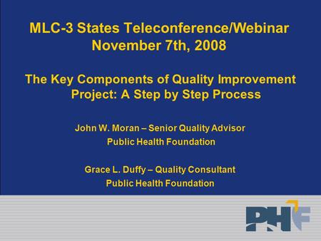 MLC-3 States Teleconference/Webinar November 7th, 2008 The Key Components of Quality Improvement Project: A Step by Step Process John W. Moran – Senior.