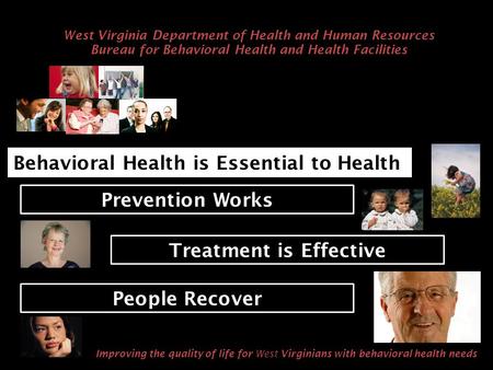 Treatment is Effective Behavioral Health is Essential to Health Prevention Works People Recover Improving the quality of life for West Virginians with.