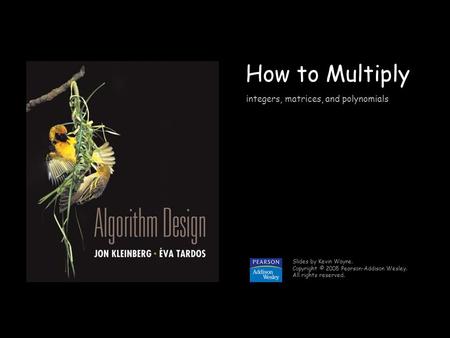 1 How to Multiply Slides by Kevin Wayne. Copyright © 2005 Pearson-Addison Wesley. All rights reserved. integers, matrices, and polynomials.