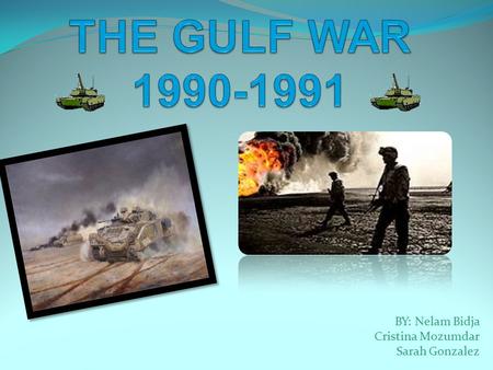 THE GULF WAR BY: Nelam Bidja Cristina Mozumdar