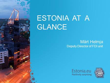 ESTONIA AT A GLANCE Märt Helmja Deputy Director of FDI unit.