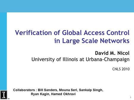 1 Verification of Global Access Control in Large Scale Networks David M. Nicol University of Illinois at Urbana-Champaign CNLS 2010 Collaborators : Bill.