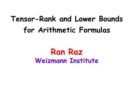 Tensor-Rank and Lower Bounds for Arithmetic Formulas Ran Raz Weizmann Institute.