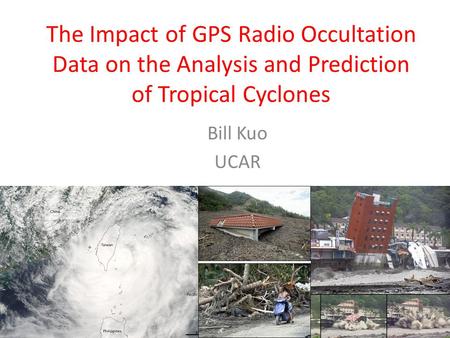 The Impact of GPS Radio Occultation Data on the Analysis and Prediction of Tropical Cyclones Bill Kuo UCAR.