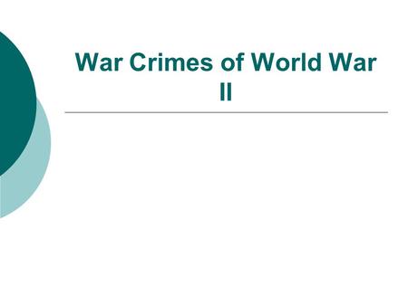 War Crimes of World War II.  Rape of Nanking  Bombing of London  Japanese Internment  Bataan Death March  Firebombing of Dresden  Atomic Bombings.