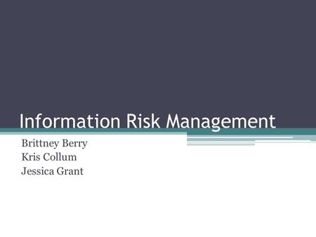 Information Risk Management Brittney Berry Kris Collum Jessica Grant.