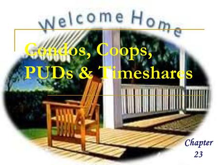 Condos, Coops, PUDs & Timeshares Chapter 23. Desire of Land-Use Efficiency Land Scarcity:  Incentive for Multi-unit configurations  Houses= 4 to 5 per.