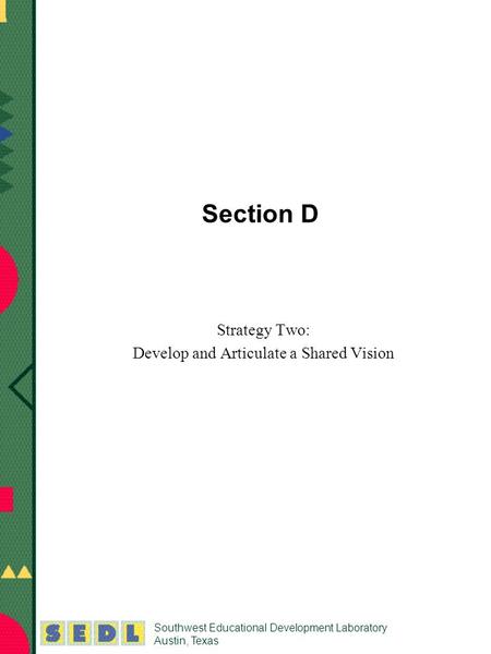 Southwest Educational Development Laboratory Austin, Texas Section D Strategy Two: Develop and Articulate a Shared Vision.