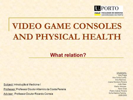 VIDEO GAME CONSOLES AND PHYSICAL HEALTH What relation? STUDENTS: Ana Fraga Ana Sofia Cunha Irina Ramires Joana Monteiro Pereira João Maia Marta Antunes.