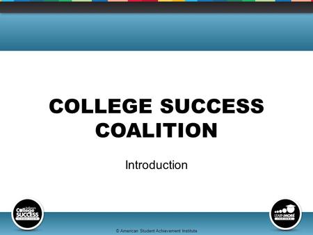 © American Student Achievement Institute COLLEGE SUCCESS COALITION Introduction.