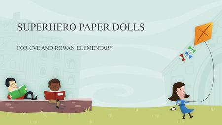 SUPERHERO PAPER DOLLS FOR CVE AND ROWAN ELEMENTARY.