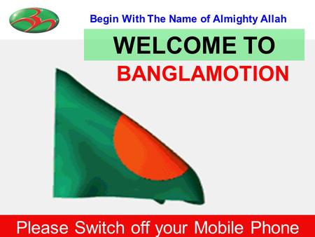 Begin With The Name of Almighty Allah BANGLAMOTION Please Switch off your Mobile Phone WELCOME TO.