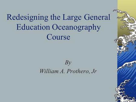 Redesigning the Large General Education Oceanography Course By William A. Prothero, Jr.