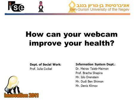 How can your webcam improve your health? Information System Dept.: Dr. Meirav Taieb-Maimon Prof. Bracha Shapira Mr. Ido Orenstein Mr. Dudi Ben Shimon Mr.