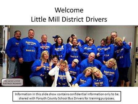 Welcome Little Mill District Drivers Information in this slide show contains confidential information only to be shared with Forsyth County School Bus.