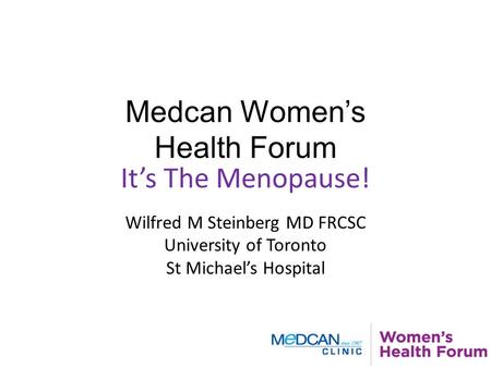 Medcan Women’s Health Forum It’s The Menopause! Wilfred M Steinberg MD FRCSC University of Toronto St Michael’s Hospital.