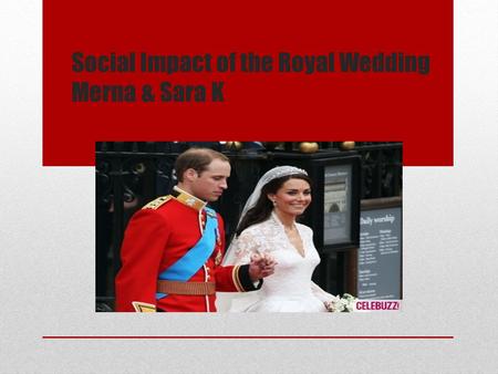 Social Impact of the Royal Wedding Merna & Sara K.