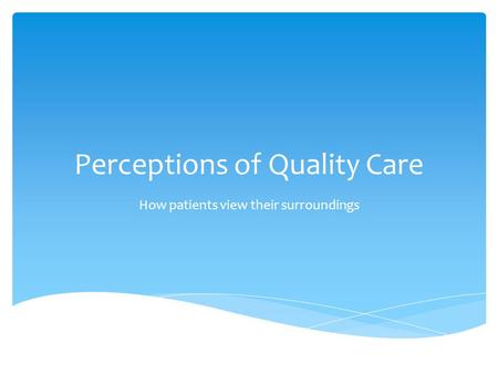 Perceptions of Quality Care How patients view their surroundings.