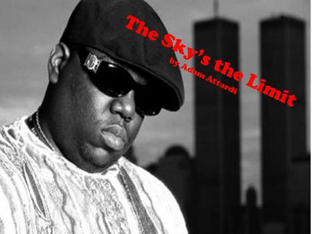 The Sky’s the Limit by Adam Attardi. The Sky’s the Limit Christopher Wallace was a young black male growing up in Brooklyn, New York. His mother was.