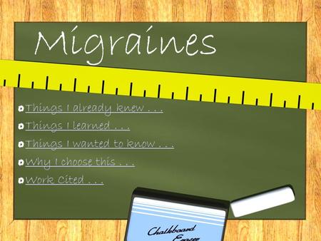 Migraines Things I already knew... Things I learned... Things I wanted to know... Why I choose this... Work Cited...