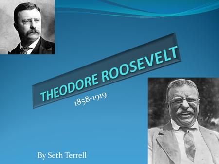 By Seth Terrell 1858-1919 Saving Land Throughout Theodore’s life he loved the outdoors and that’s why he didn’t let people take down parks that people.