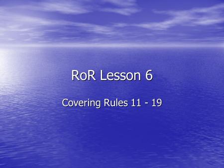 RoR Lesson 6 Covering Rules 11 - 19. Rule 11 So far, we have looked at general rules laying down common-sense collision-avoidance practices. Now we move.