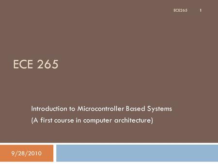 ECE 265 Introduction to Microcontroller Based Systems (A first course in computer architecture) 9/28/2010 1 ECE265.