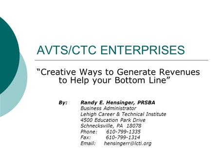 AVTS/CTC ENTERPRISES “Creative Ways to Generate Revenues to Help your Bottom Line” By:Randy E. Hensinger, PRSBA Business Administrator Lehigh Career &