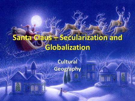 Santa Claus – Secularization and Globalization Cultural Geography.