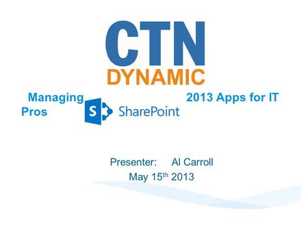 Managing 2013 Apps for IT Pros Presenter:Al Carroll May 15 th 2013.