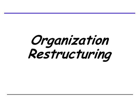 Organization Restructuring. n Reorganize around business processes rather than discrete functions n Refocus on key customer priorities n Eliminate organizational.