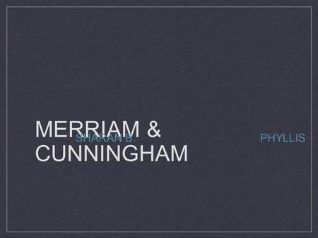 MERRIAM & CUNNINGHAM SHARAN B. PHYLLIS. SHARAN MERRIAM Born on May 24th, 1943 in New York, NY. Daughter of Harold and Janet Ballard. Received her Ed.D.