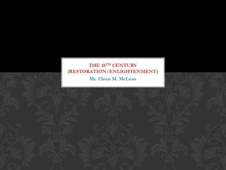 Mr. Cleon M. McLean. On the heels of the Restoration Period (1660— 1700…restoration of the Stuart line with Charles II, ending the Commonwealth era),