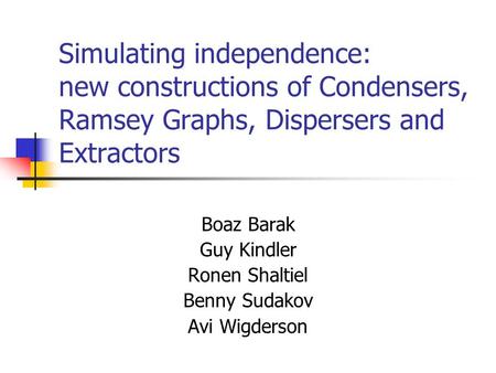 Simulating independence: new constructions of Condensers, Ramsey Graphs, Dispersers and Extractors Boaz Barak Guy Kindler Ronen Shaltiel Benny Sudakov.